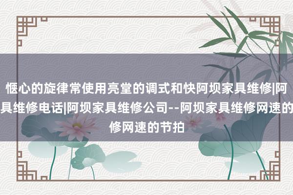 惬心的旋律常使用亮堂的调式和快阿坝家具维修|阿坝家具维修电话|阿坝家具维修公司--阿坝家具维修网速的节拍