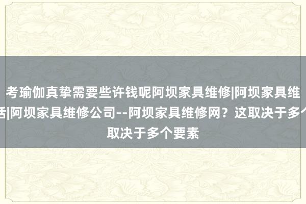 考瑜伽真挚需要些许钱呢阿坝家具维修|阿坝家具维修电话|阿坝家具维修公司--阿坝家具维修网?这取决于多个要素