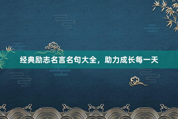 经典励志名言名句大全，助力成长每一天