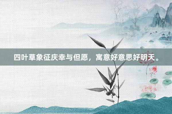 四叶草象征庆幸与但愿，寓意好意思好明天。