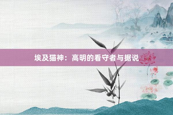 埃及猫神：高明的看守者与据说